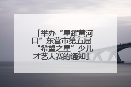 举办“星耀黄河口”东营市第五届“希望之星”少儿才艺大赛的通知