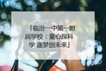 临汾一中第一附属学校：童心探科学 逐梦创未来