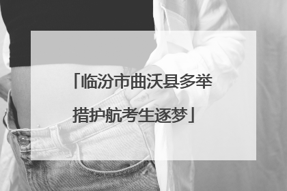临汾市曲沃县多举措护航考生逐梦