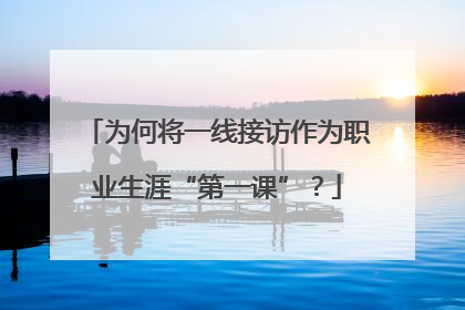 为何将一线接访作为职业生涯“第一课”？