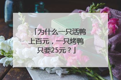 为什么一只活鸭上百元，一只烤鸭只要25元？
