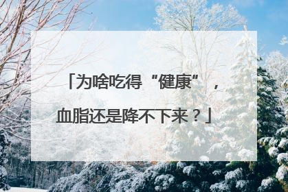 为啥吃得“健康”，血脂还是降不下来？