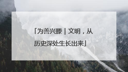 为善兴滕｜文明，从历史深处生长出来
