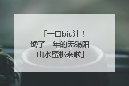 一口biu汁！馋了一年的无锡阳山水蜜桃来啦