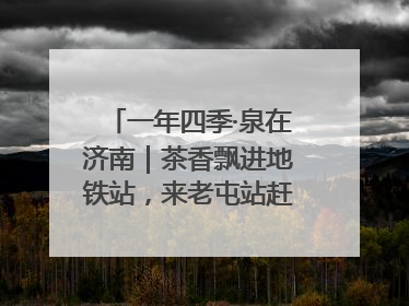 一年四季·泉在济南｜茶香飘进地铁站，来老屯站赶一场别开生面的“茶韵市集”！