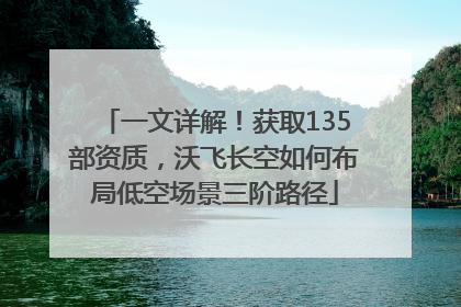一文详解！获取135部资质，沃飞长空如何布局低空场景三阶路径