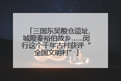 三国东吴粮仓遗址、城隍秦裕伯故乡……闵行这个千年古村获评“全国文明村”