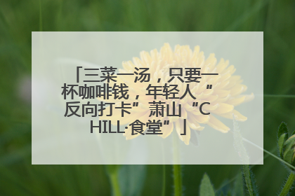 三菜一汤，只要一杯咖啡钱，年轻人“反向打卡”萧山“CHILL·食堂”