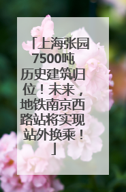 上海张园7500吨历史建筑归位！未来，地铁南京西路站将实现站外换乘！