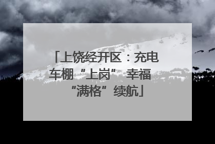 上饶经开区：充电车棚“上岗” 幸福“满格”续航