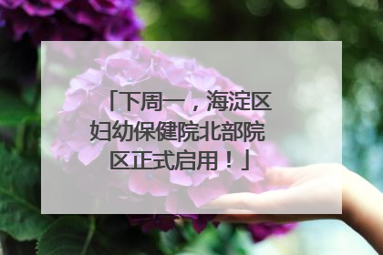 下周一，海淀区妇幼保健院北部院区正式启用！