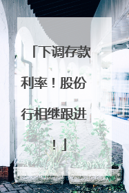 下调存款利率！股份行相继跟进！