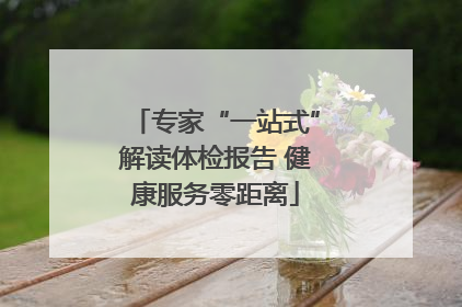 专家“一站式”解读体检报告 健康服务零距离