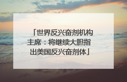 世界反兴奋剂机构主席：将继续大胆指出美国反兴奋剂体
