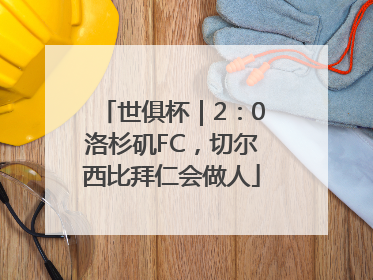 世俱杯｜2：0洛杉矶FC，切尔西比拜仁会做人