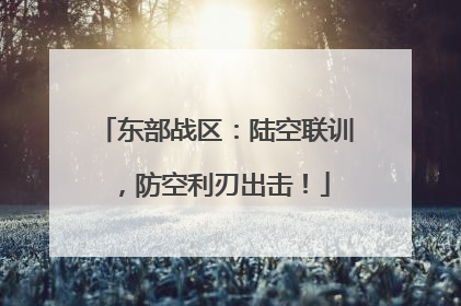东部战区：陆空联训，防空利刃出击！