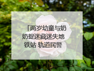 两岁幼童与奶奶捉迷藏迷失地铁站 轨道民警帮其找到家人