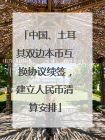 中国、土耳其双边本币互换协议续签，建立人民币清算安排