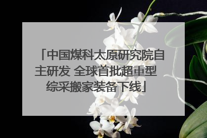 中国煤科太原研究院自主研发 全球首批超重型综采搬家装备下线