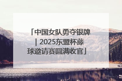 中国女队勇夺银牌｜2025东盟杯藤球邀请赛圆满收官