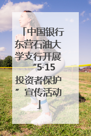 中国银行东营石油大学支行开展“5·15投资者保护”宣传活动