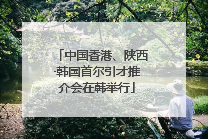 中国香港、陕西·韩国首尔引才推介会在韩举行