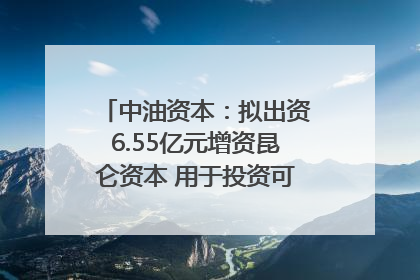 中油资本：拟出资6.55亿元增资昆仑资本 用于投资可控核聚变项目
