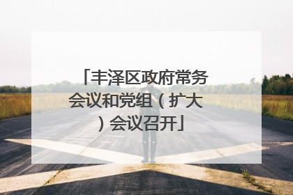 丰泽区政府常务会议和党组（扩大）会议召开