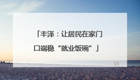 丰泽：让居民在家门口端稳“就业饭碗”