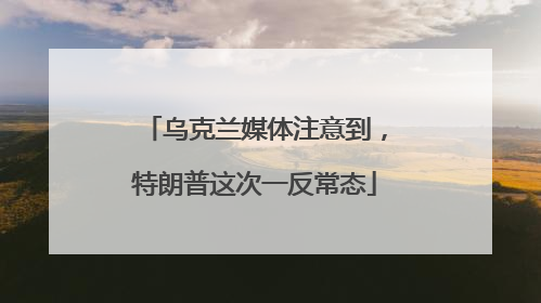 乌克兰媒体注意到，特朗普这次一反常态