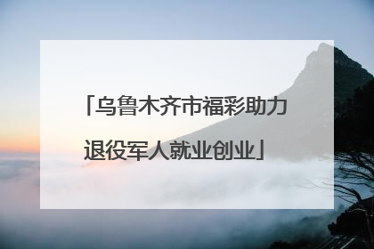 乌鲁木齐市福彩助力退役军人就业创业