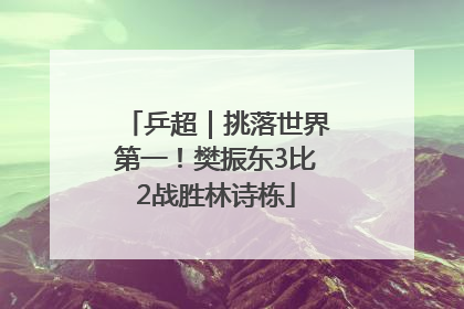 乒超｜挑落世界第一！樊振东3比2战胜林诗栋