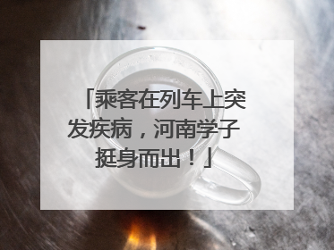 乘客在列车上突发疾病，河南学子挺身而出！