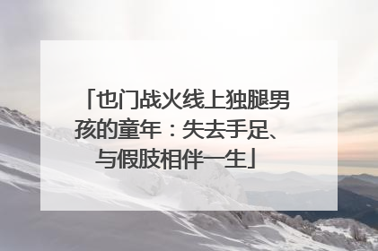 也门战火线上独腿男孩的童年：失去手足、与假肢相伴一生