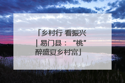 乡村行 看振兴｜易门县：“桃”醉盛夏乡村富