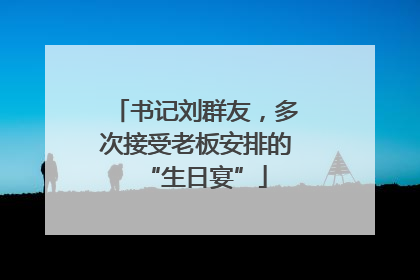 书记刘群友，多次接受老板安排的“生日宴”
