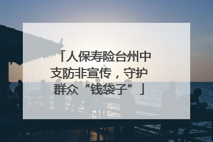 人保寿险台州中支防非宣传，守护群众“钱袋子”