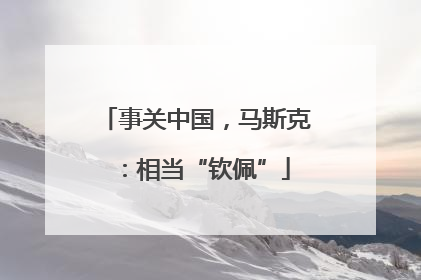 事关中国，马斯克：相当“钦佩”