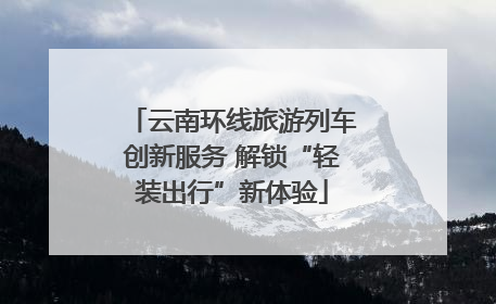 云南环线旅游列车创新服务 解锁“轻装出行”新体验