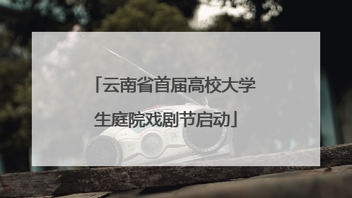 云南省首届高校大学生庭院戏剧节启动