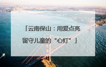云南保山：用爱点亮留守儿童的“心灯”
