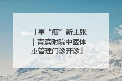 享“瘦”新主张｜青滨附院中医体重管理门诊开诊
