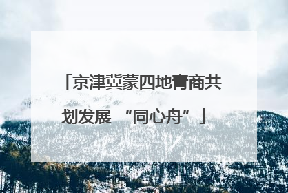 京津冀蒙四地青商共划发展 “同心舟”