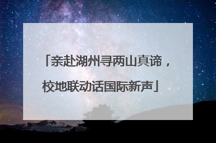 亲赴湖州寻两山真谛，校地联动话国际新声