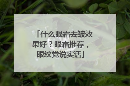 什么眼霜去皱效果好？眼霜推荐，眼纹党说实话