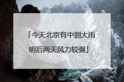 今天北京有中到大雨 明后两天风力较强