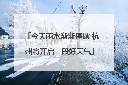 今天雨水渐渐停歇 杭州将开启一段好天气