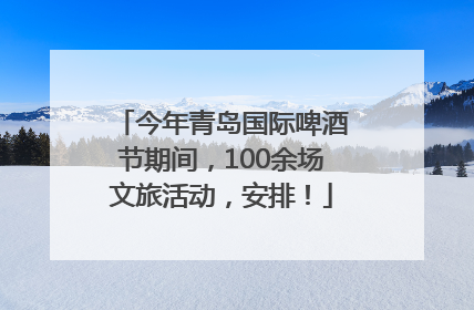 今年青岛国际啤酒节期间，100余场文旅活动，安排！