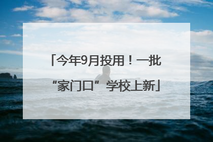 今年9月投用！一批“家门口”学校上新