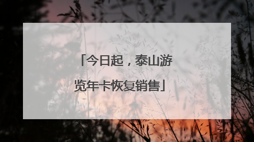今日起，泰山游览年卡恢复销售